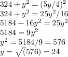 324 + y^2 = (5y/4)^2\\324 + y^2 = 25y^2/16\\5184 + 16y^2 = 25y^2\\5184 = 9y^2\\y^2 = 5184/9 = 576 \\y = \sqrt(576) = 24