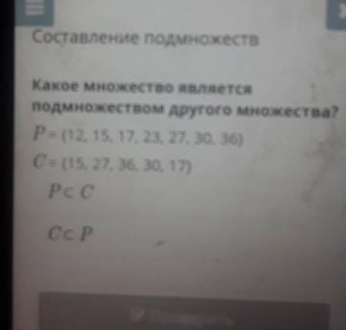 Х Составление подмножествКакое множество являетсяподмножеством другого множества?P = {12, 15, 17, 23