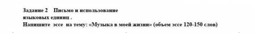 Напишите эссе на тему: «Музыка в моей жизни» (объем эссе 120-150​