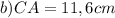 b) CA=11,6 cm