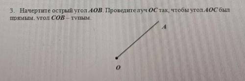 Начертите острый угол АОВ Проведите Луч OC так , чтобы угол AOB был Прямым угол COB-тупым