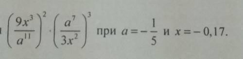 AНайдите значение выражения (9x3/a11)•(a7/3x2)3 при а=-1/5и x=-0,17​