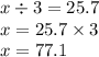 x \div 3 = 25.7 \\ x = 25.7 \times 3 \\ x = 77.1