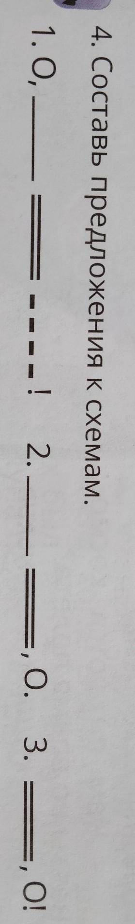 4.Составь предложения к схемам. 1. О,  === !2.  ===, О.3. ===, О! ​