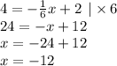 4 = - \frac{1}{6}x + 2 \: \: | \times 6 \\ 24 = - x + 12 \\ x = - 24 + 12 \\ x = - 12