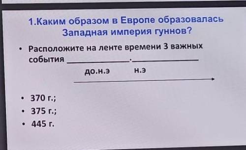 1.Каким образом в Европе образовалась Западная империя гуннов?• Расположите на ленте времени з важны