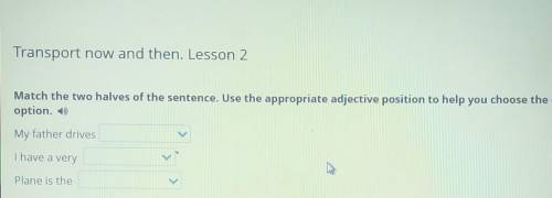 Transport now and then. Lesson 2 Match the two halves of the sentence. Use the appropriate adjective