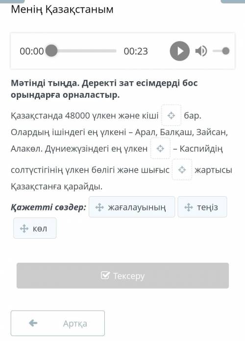 Менің Қазақстаным 00:0000:23Мәтінді тыңда. Деректі зат есімдерді бос орындарға орналастыр.Қазақстанд