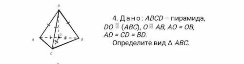 4. Дано: ABCD – пирамида,DO (АВС), О АВ, АО = ОВ,AD = CD = BD.Определите вид Δ АВС.​