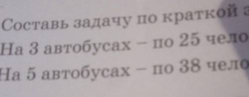 6. Составь задачу по кратой записи и репли ее На 3 автобусах - по 25 человекНа 5 автобусах - по 38 ч