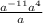 \frac{a^{-11} a^{4} }{a}