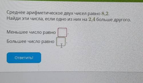 Среднее арифметическое двух чисел равно 8,2. Найди эти числа, если одно из них на 2,4 больше другого