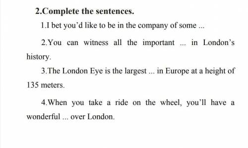 Complete the sentences. 1.1 bet you'd like to be in the company of some 2. You can witness all the i