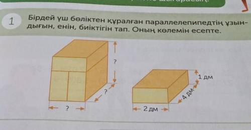 1 Бірдей үш бөліктен құралған параллелепипедтің ұзын-дығын, енін, биіктігін тап. Оның көлемін есепте