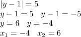 |y - 1| = 5 \\ y - 1 = 5 \: \: \: \: y - 1 = - 5 \\ y = 6 \: \: \: \: y = - 4 \\ x_{1} = - 4 \: \: \: \:x _{2} = 6