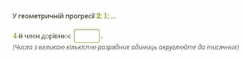 У геометричній прогресії 2; 1; ... 4-й член дорівнює  . (Число з великою кількістю розрядних одиниць