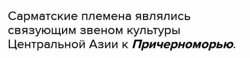 Докажите что сарматские племена связывали культуры Центральной Азии к Причерноморью​