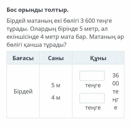 Бос орынды толтыр. Бірдей матаның екі бөлігі 3 600 теңге тұрады. Олардың бірінде 5 метр, ал екіншісі