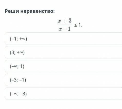 Рациональное неравенство. Урок 6 Реши неравенство:≤ 1.(–1; +∞)(3; +∞)(–∞; 1)(–3; –1)(–∞; –3)​