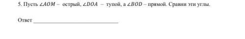 5. Пусть угол AOM - острый, угол D0A тупой, а угол BOD – прямой. Сравни эти углы. ответ