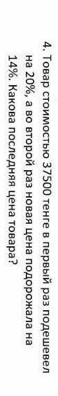 4. Товар стоимостью 37500 тенге в первый раз подешев на 20%, а во второй раз новая цена подорожала н
