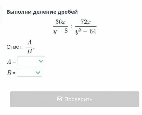 Действия над алгебраическими дробями. Урок 7 Выполни деление дробейответ: A =B =НазадПроверить​