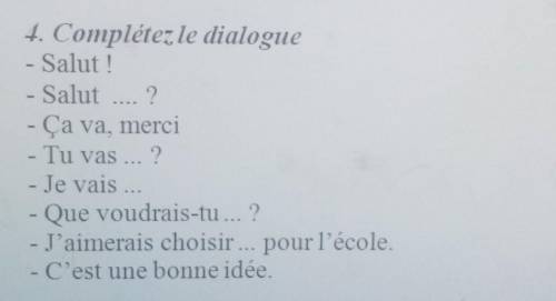 4. Compléter le dialogue Salut!- Salut  ?- Ça va, merci- Tu vas ..?- Je vais- Que voudrais-tu... ?- 