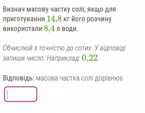 Визнач масову частку солі, якщо для приготування 14,8 кг його розчину використали 8,4 л води.  ​