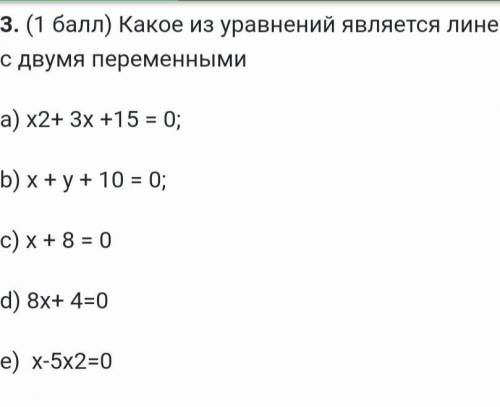 3. Какое ищ уравнений является линейным с двумя переменными a) x2+3x+15=0b) x+y+10=0c) x+8=0d) 8x+4=