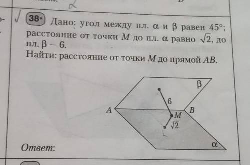 38* Дано: угол между пл. a и b равен 45°;расстояние от точки M до пл. a рaвнo √2, до пл. b – 6.Найти