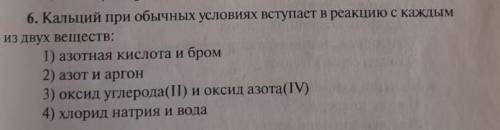 Кальций при обычных условиях реагирует с : А) азотной кислотой и бромом Б) Азот И аргон В) оксид угл