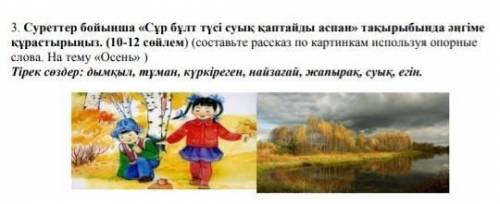 3. Суреттер бойынша « Сұр бұлт түсі суық қаптайды аспан » тақырыбында әңгіме құрастырыңыз . ( 10-12 