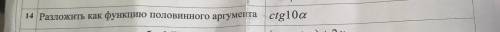Разложить как функцию половинного аргумента: ctg10a (a- это альфа) Прикрепил пример, как нужно сдела