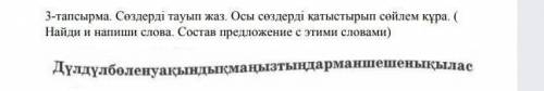 3-тапсырма. жаз. Осы катыстырып сойлем кура. ( Найди и напиши слова. Состав предложение с этими слов