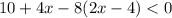 10 + 4x - 8(2x - 4) < 0