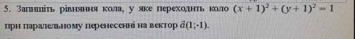 )Запишiть рiвняння кола у яке переходить коло (x+1)² (y+1)²=1 При паралельному внесеннi на вектор a(