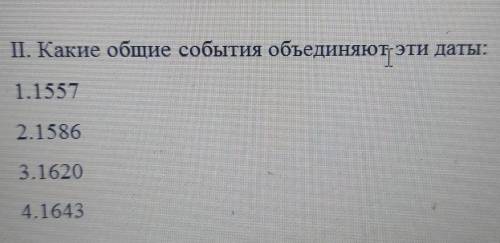 П. Какие общие события объединяют эти даты: 1.15572.15863.16204.1643 , ​