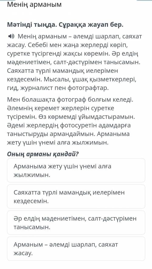 Менің арманым Мәтінді тыңда. Сұраққа жауап бер.Менің арманым – әлемді шарлап, саяхат жасау. Себебі м