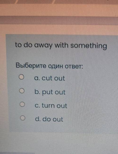 To do away with something Выберите один ответ:a. cut outb. put outс. turn outо Od. do outграница​