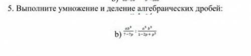 Выполните умножение и деление алгебраических дробей )​