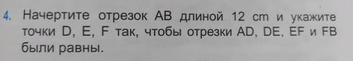 Начертите отрезок АБ длиной 12 см и укажите точки Д, Е, Ф так , чтобы отрезки АД, ДЕ, ЕФ, и ФБ были 