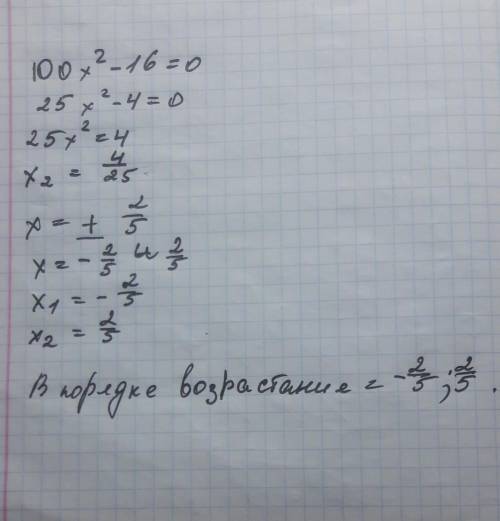 Решите уравнение 100 x в квадрате - 16=0 и запишите его корень в порядке возростания​