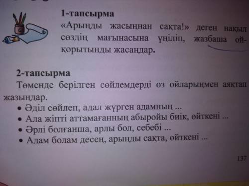 Өзің-өзі тану: 1-тапсырма 137 бет Арыңды жасыңнан сақта! деген нақыл сөздің мағынасына үңіліп, жаз