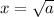 x = \sqrt{a}