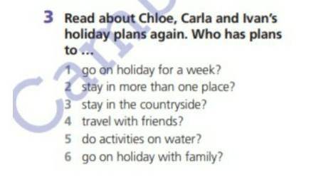 3 Read about Chloe, Carla and Ivan's holiday plans again. Who has plansto ...1 go on holiday for a w