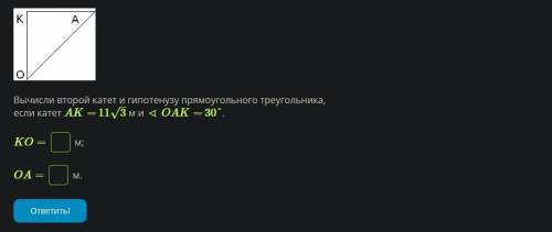 Вычисли второй катет и гипотенузу прямоугольного треугольника, если катет AK= 11√3 м и ∢ OAK= 30°.