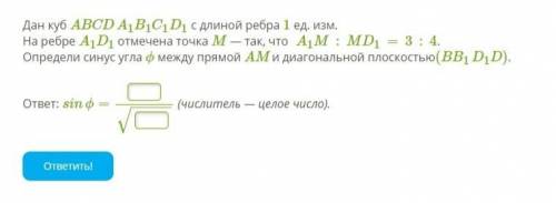 Дан куб ABCDA1B1C1D1 с длиной ребра 1 ед. изм. На ребре A1D1 отмечена точка M — так, что A1M:MD1=3:4