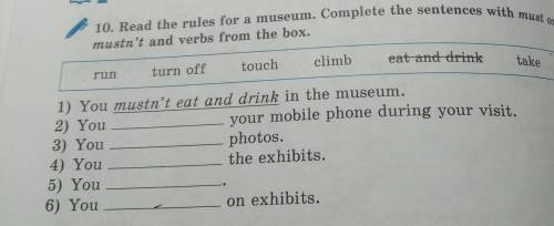 10. Read the rules for a museum. Complete the sentences with must or mustn't and verbs from the box.