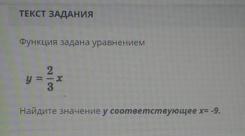 ТЕКСТ ЗАДАНИЯФункция задана уравнениему=2/3х Найдите значение у соответствующее x=-9.​