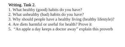 Writing. Task 2. 1. What healthy (good) babits do you have?2. What unhealthy (had) habits do you hav